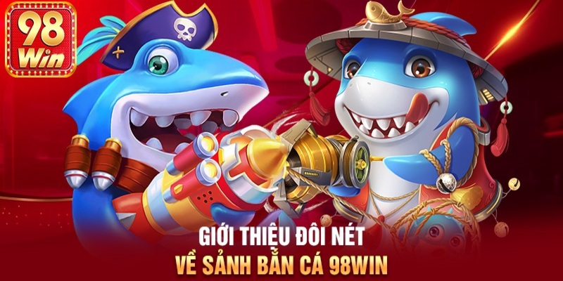 Tổng quan về game bắn cá tại nhà cái 98WIN