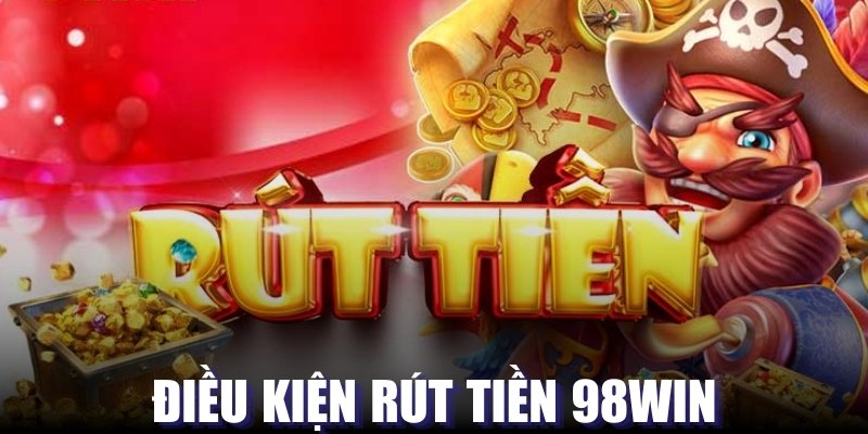 Một vài điều kiện cần thỏa mãn khi rút tiền 98Win